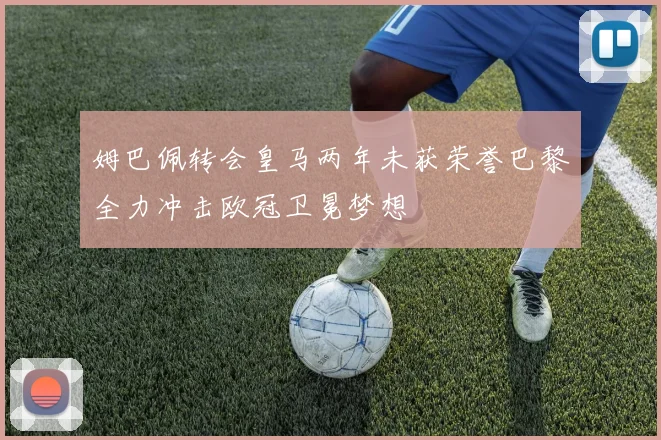 姆巴佩转会皇马两年未获荣誉巴黎全力冲击欧冠卫冕梦想