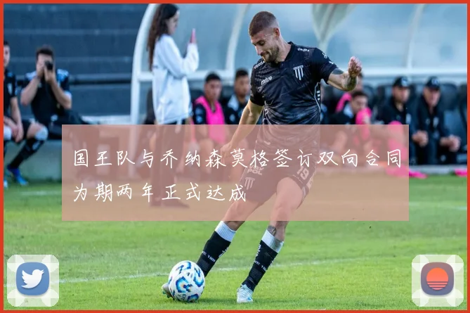 国王队与乔纳森莫格签订双向合同为期两年正式达成