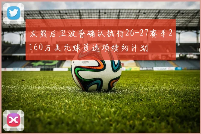 灰熊后卫波普确认执行26-27赛季2160万美元球员选项续约计划