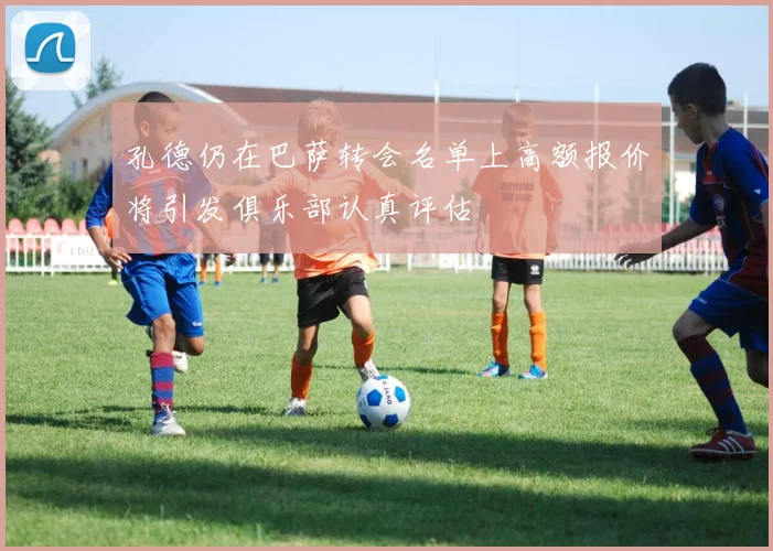 孔德仍在巴萨转会名单上高额报价将引发俱乐部认真评估