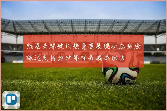 凯恩头球破门热身赛展现状态感谢球迷支持为世界杯备战添动力