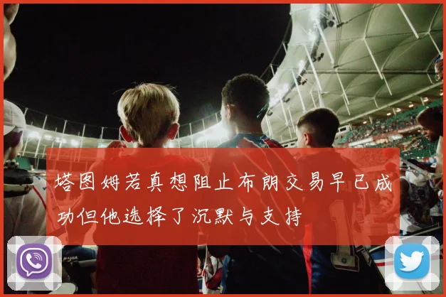 塔图姆若真想阻止布朗交易早已成功但他选择了沉默与支持