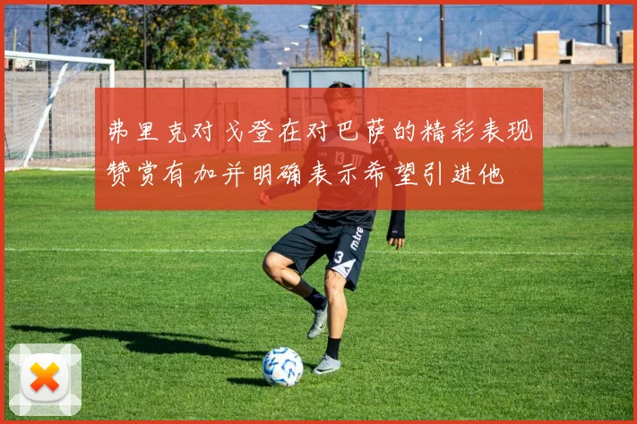 弗里克对戈登在对巴萨的精彩表现赞赏有加并明确表示希望引进他
