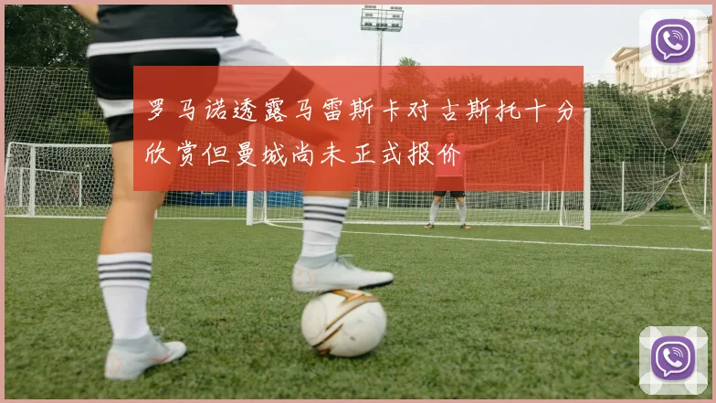 罗马诺透露马雷斯卡对古斯托十分欣赏但曼城尚未正式报价