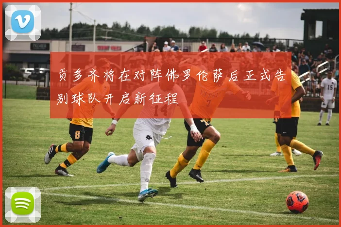 贡多齐将在对阵佛罗伦萨后正式告别球队开启新征程